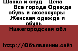 Шапка и снуд › Цена ­ 2 500 - Все города Одежда, обувь и аксессуары » Женская одежда и обувь   . Нижегородская обл.